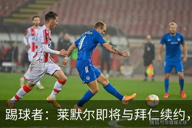 踢球者：莱默尔即将与拜仁续约，双方的薪资分歧已经解决